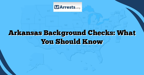 Arkansas Background Checks: What You Should Know