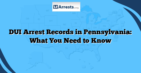 DUI Arrest Records in Pennsylvania: What You Need to Know