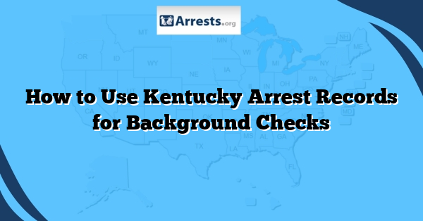 How to Use Kentucky Arrest Records for Background Checks