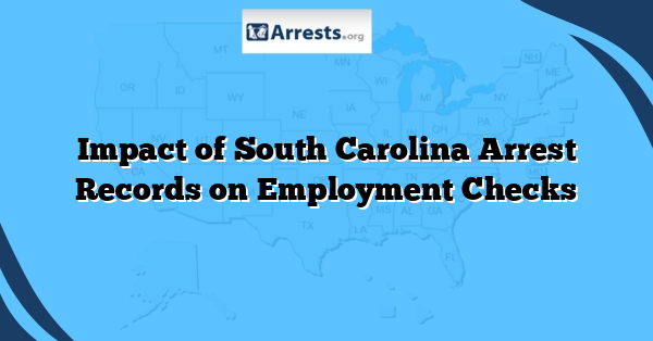 Impact of South Carolina Arrest Records on Employment Checks