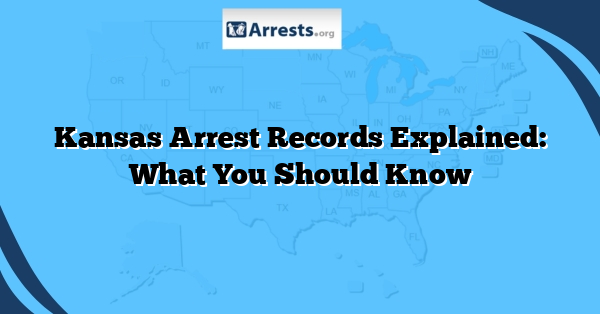 Kansas Arrest Records Explained: What You Should Know