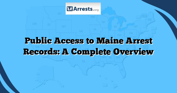 Public Access to Maine Arrest Records: A Complete Overview