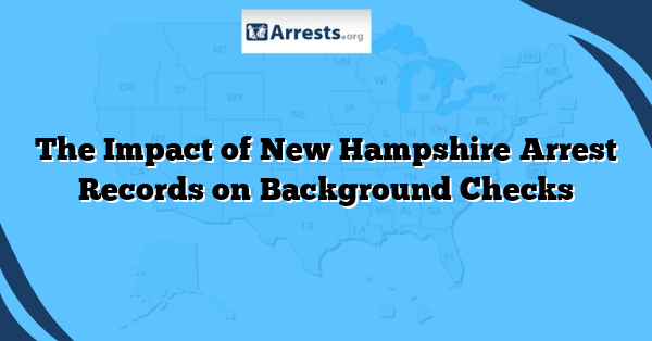 The Impact of New Hampshire Arrest Records on Background Checks