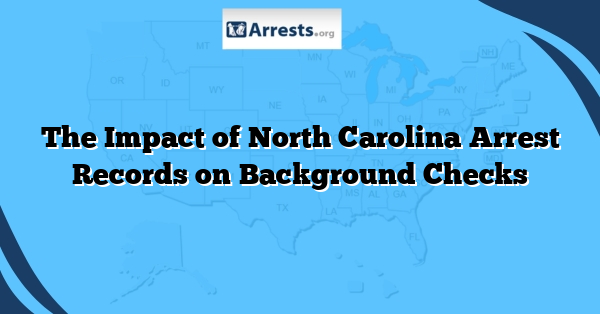 The Impact of North Carolina Arrest Records on Background Checks