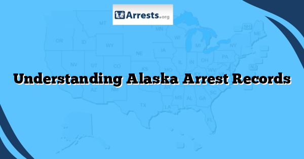 Understanding Alaska Arrest Records