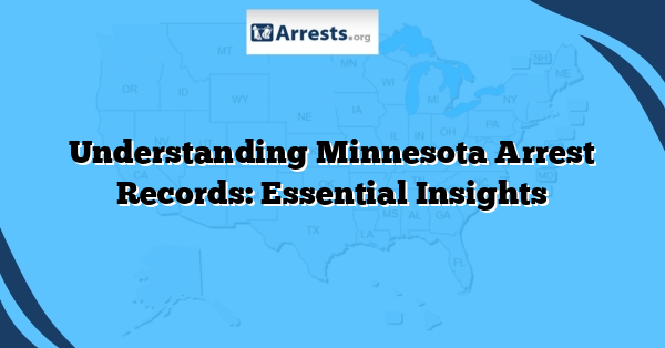 Understanding Minnesota Arrest Records: Essential Insights