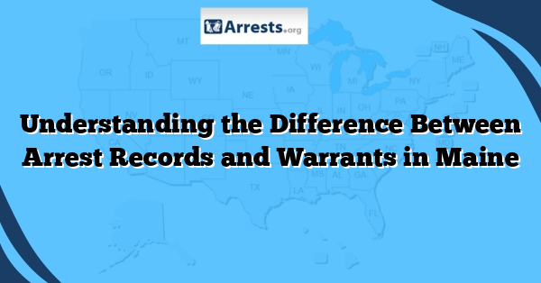 Understanding the Difference Between Arrest Records and Warrants in Maine