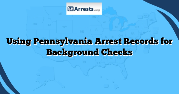 Using Pennsylvania Arrest Records for Background Checks