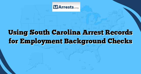 Using South Carolina Arrest Records for Employment Background Checks