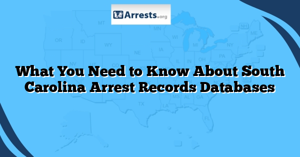 What You Need to Know About South Carolina Arrest Records Databases